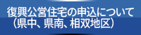 復興公営住宅の申込について（県中、県南、相双地区）
